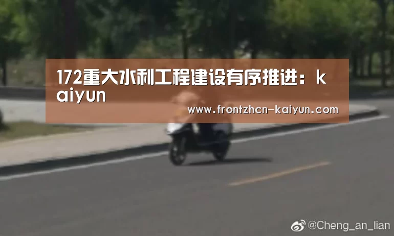 172重大水利工程建设有序推进:kaiyun(图2) 开云