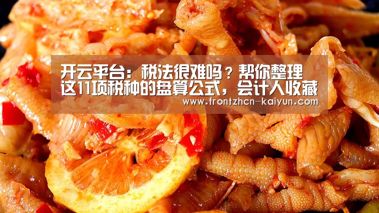 开云平台:税法很难吗?帮你整理这11项税种的盘算公式,会计人收藏备用(图1) 开云平台:税法很难吗?帮你整理这11项税种的盘算公式,会计人收藏备用(图1)