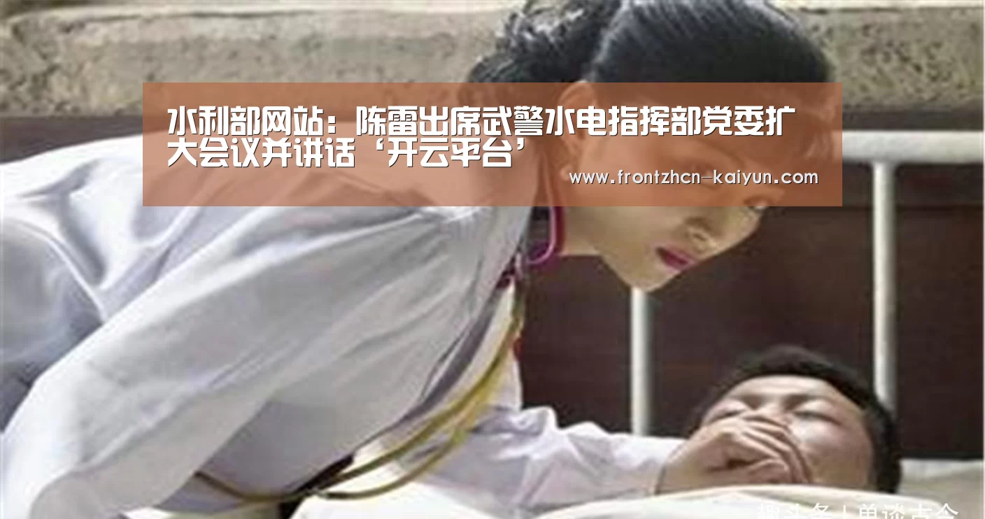 水利部网站:陈雷出席武警水电指挥部党委扩大会议并讲话‘开云平台’(图1) 水利部网站:陈雷出席武警水电指挥部党委扩大会议并讲话‘开云平台’(图1)